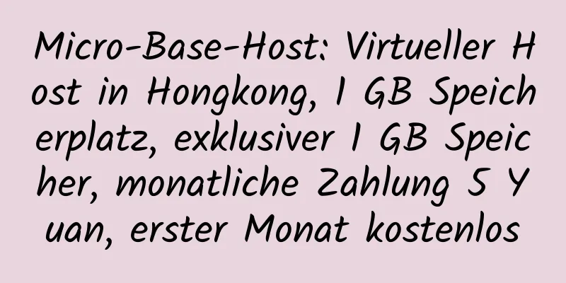 Micro-Base-Host: Virtueller Host in Hongkong, 1 GB Speicherplatz, exklusiver 1 GB Speicher, monatliche Zahlung 5 Yuan, erster Monat kostenlos