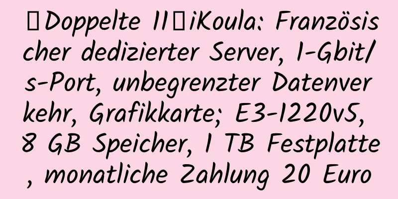 【Doppelte 11】iKoula: Französischer dedizierter Server, 1-Gbit/s-Port, unbegrenzter Datenverkehr, Grafikkarte; E3-1220v5, 8 GB Speicher, 1 TB Festplatte, monatliche Zahlung 20 Euro