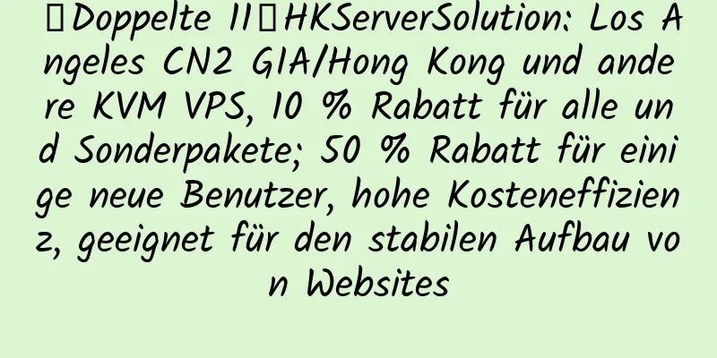 【Doppelte 11】HKServerSolution: Los Angeles CN2 GIA/Hong Kong und andere KVM VPS, 10 % Rabatt für alle und Sonderpakete; 50 % Rabatt für einige neue Benutzer, hohe Kosteneffizienz, geeignet für den stabilen Aufbau von Websites