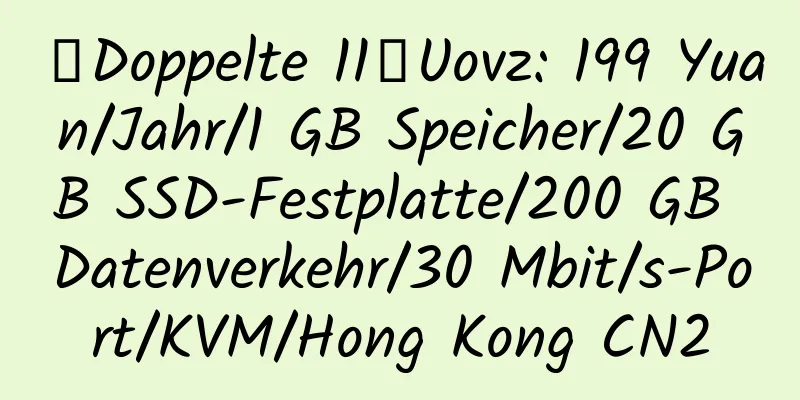 【Doppelte 11】Uovz: 199 Yuan/Jahr/1 GB Speicher/20 GB SSD-Festplatte/200 GB Datenverkehr/30 Mbit/s-Port/KVM/Hong Kong CN2