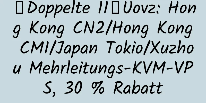 【Doppelte 11】Uovz: Hong Kong CN2/Hong Kong CMI/Japan Tokio/Xuzhou Mehrleitungs-KVM-VPS, 30 % Rabatt