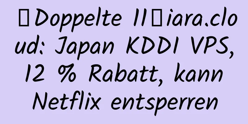 【Doppelte 11】iara.cloud: Japan KDDI VPS, 12 % Rabatt, kann Netflix entsperren