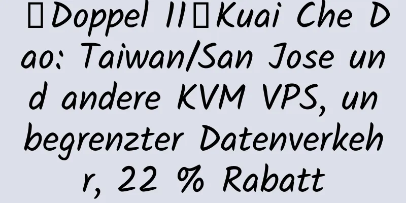 【Doppel 11】Kuai Che Dao: Taiwan/San Jose und andere KVM VPS, unbegrenzter Datenverkehr, 22 % Rabatt