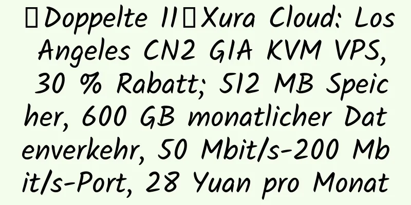 【Doppelte 11】Xura Cloud: Los Angeles CN2 GIA KVM VPS, 30 % Rabatt; 512 MB Speicher, 600 GB monatlicher Datenverkehr, 50 Mbit/s-200 Mbit/s-Port, 28 Yuan pro Monat