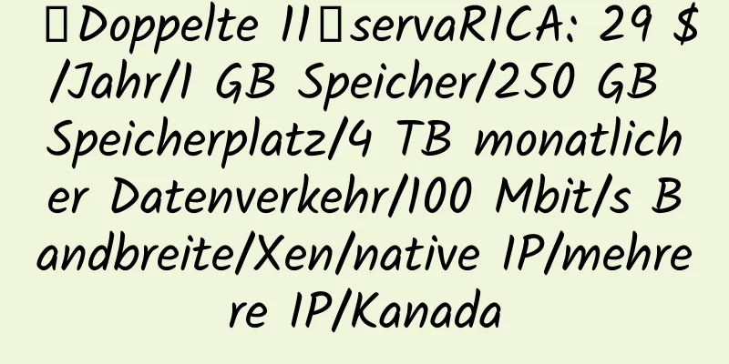 【Doppelte 11】servaRICA: 29 $/Jahr/1 GB Speicher/250 GB Speicherplatz/4 TB monatlicher Datenverkehr/100 Mbit/s Bandbreite/Xen/native IP/mehrere IP/Kanada