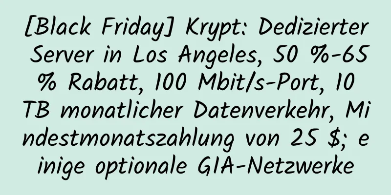 [Black Friday] Krypt: Dedizierter Server in Los Angeles, 50 %-65 % Rabatt, 100 Mbit/s-Port, 10 TB monatlicher Datenverkehr, Mindestmonatszahlung von 25 $; einige optionale GIA-Netzwerke