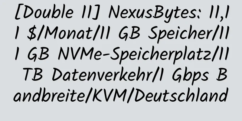 [Double 11] NexusBytes: 11,11 $/Monat/11 GB Speicher/111 GB NVMe-Speicherplatz/11 TB Datenverkehr/1 Gbps Bandbreite/KVM/Deutschland