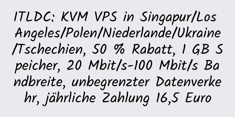 ITLDC: KVM VPS in Singapur/Los Angeles/Polen/Niederlande/Ukraine/Tschechien, 50 % Rabatt, 1 GB Speicher, 20 Mbit/s-100 Mbit/s Bandbreite, unbegrenzter Datenverkehr, jährliche Zahlung 16,5 Euro