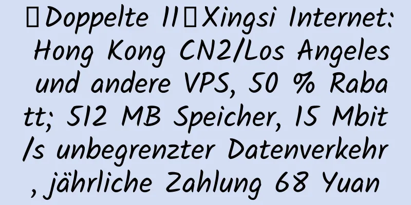 【Doppelte 11】Xingsi Internet: Hong Kong CN2/Los Angeles und andere VPS, 50 % Rabatt; 512 MB Speicher, 15 Mbit/s unbegrenzter Datenverkehr, jährliche Zahlung 68 Yuan