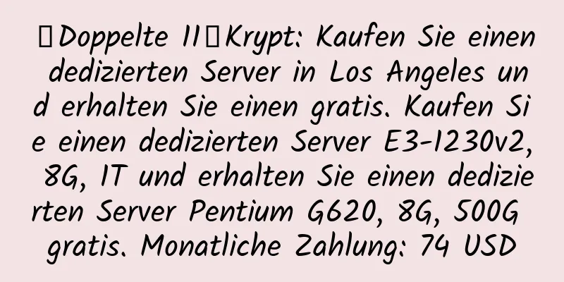 【Doppelte 11】Krypt: Kaufen Sie einen dedizierten Server in Los Angeles und erhalten Sie einen gratis. Kaufen Sie einen dedizierten Server E3-1230v2, 8G, 1T und erhalten Sie einen dedizierten Server Pentium G620, 8G, 500G gratis. Monatliche Zahlung: 74 USD