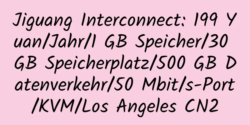 Jiguang Interconnect: 199 Yuan/Jahr/1 GB Speicher/30 GB Speicherplatz/500 GB Datenverkehr/50 Mbit/s-Port/KVM/Los Angeles CN2