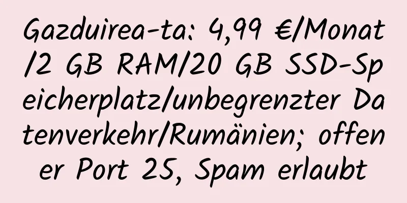 Gazduirea-ta: 4,99 €/Monat/2 GB RAM/20 GB SSD-Speicherplatz/unbegrenzter Datenverkehr/Rumänien; offener Port 25, Spam erlaubt