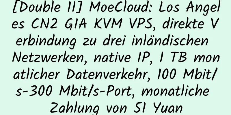 [Double 11] MoeCloud: Los Angeles CN2 GIA KVM VPS, direkte Verbindung zu drei inländischen Netzwerken, native IP, 1 TB monatlicher Datenverkehr, 100 Mbit/s-300 Mbit/s-Port, monatliche Zahlung von 51 Yuan