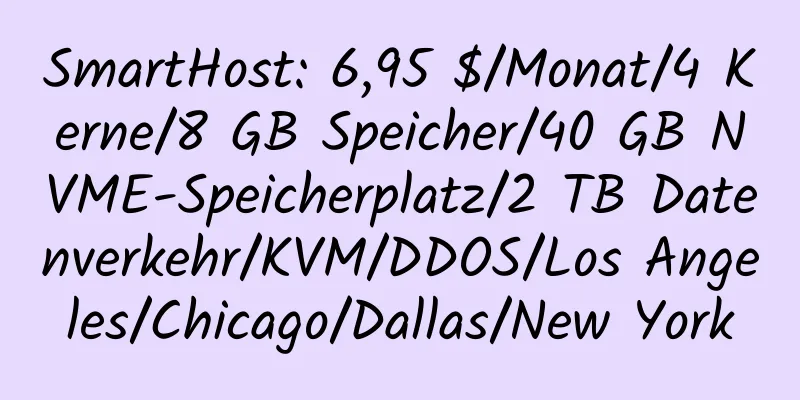 SmartHost: 6,95 $/Monat/4 Kerne/8 GB Speicher/40 GB NVME-Speicherplatz/2 TB Datenverkehr/KVM/DDOS/Los Angeles/Chicago/Dallas/New York