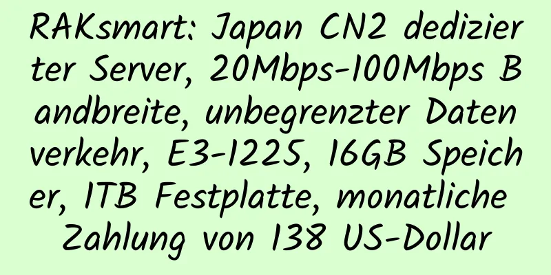 RAKsmart: Japan CN2 dedizierter Server, 20Mbps-100Mbps Bandbreite, unbegrenzter Datenverkehr, E3-1225, 16GB Speicher, 1TB Festplatte, monatliche Zahlung von 138 US-Dollar