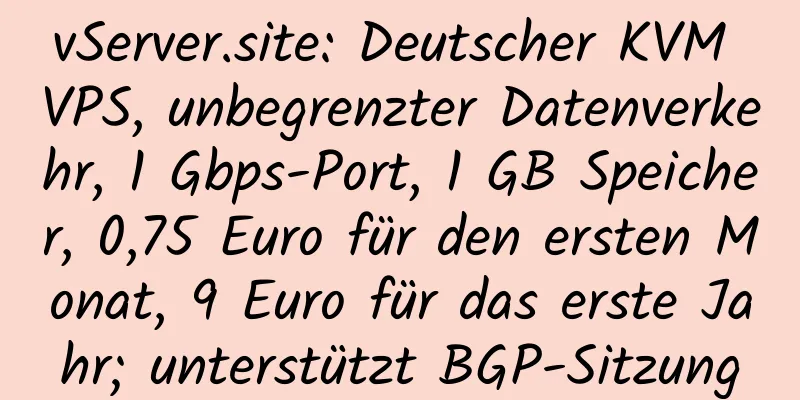 vServer.site: Deutscher KVM VPS, unbegrenzter Datenverkehr, 1 Gbps-Port, 1 GB Speicher, 0,75 Euro für den ersten Monat, 9 Euro für das erste Jahr; unterstützt BGP-Sitzung