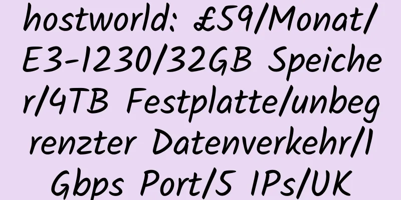 hostworld: £59/Monat/E3-1230/32GB Speicher/4TB Festplatte/unbegrenzter Datenverkehr/1Gbps Port/5 IPs/UK