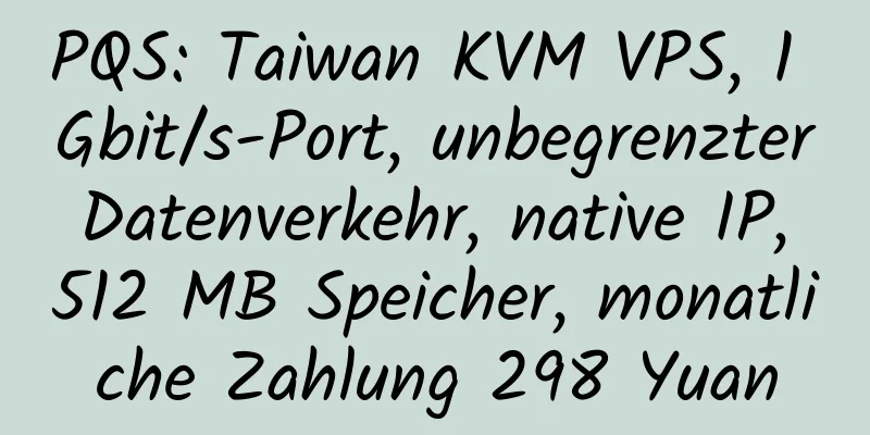 PQS: Taiwan KVM VPS, 1 Gbit/s-Port, unbegrenzter Datenverkehr, native IP, 512 MB Speicher, monatliche Zahlung 298 Yuan