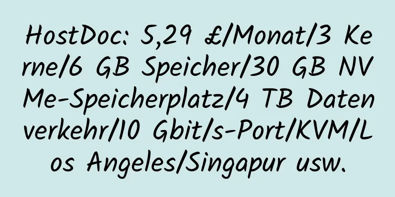 HostDoc: 5,29 £/Monat/3 Kerne/6 GB Speicher/30 GB NVMe-Speicherplatz/4 TB Datenverkehr/10 Gbit/s-Port/KVM/Los Angeles/Singapur usw.