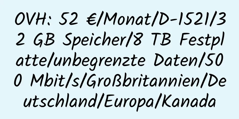 OVH: 52 €/Monat/D-1521/32 GB Speicher/8 TB Festplatte/unbegrenzte Daten/500 Mbit/s/Großbritannien/Deutschland/Europa/Kanada