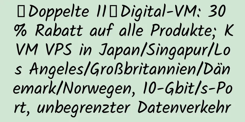 【Doppelte 11】Digital-VM: 30 % Rabatt auf alle Produkte; KVM VPS in Japan/Singapur/Los Angeles/Großbritannien/Dänemark/Norwegen, 10-Gbit/s-Port, unbegrenzter Datenverkehr