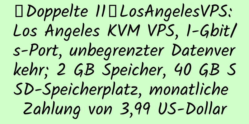 【Doppelte 11】LosAngelesVPS: Los Angeles KVM VPS, 1-Gbit/s-Port, unbegrenzter Datenverkehr; 2 GB Speicher, 40 GB SSD-Speicherplatz, monatliche Zahlung von 3,99 US-Dollar