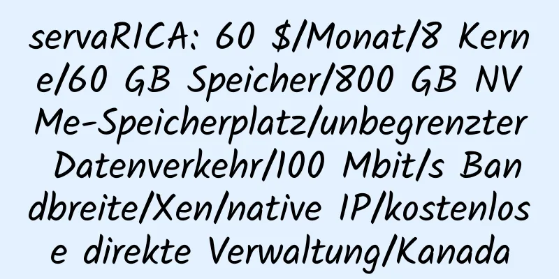 servaRICA: 60 $/Monat/8 Kerne/60 GB Speicher/800 GB NVMe-Speicherplatz/unbegrenzter Datenverkehr/100 Mbit/s Bandbreite/Xen/native IP/kostenlose direkte Verwaltung/Kanada