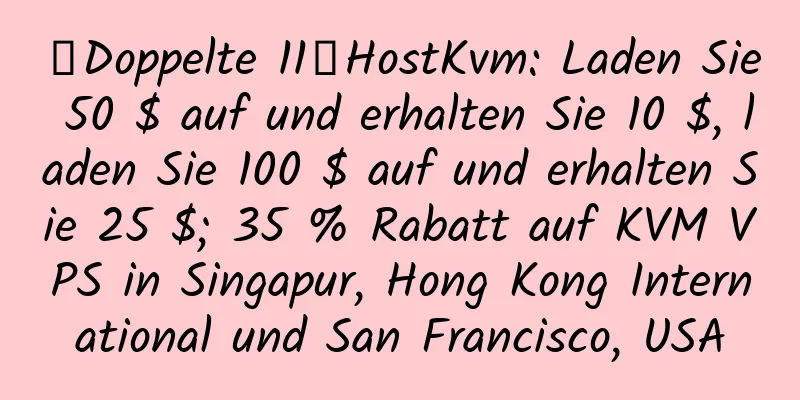 【Doppelte 11】HostKvm: Laden Sie 50 $ auf und erhalten Sie 10 $, laden Sie 100 $ auf und erhalten Sie 25 $; 35 % Rabatt auf KVM VPS in Singapur, Hong Kong International und San Francisco, USA