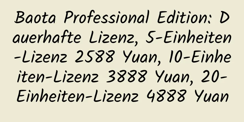 Baota Professional Edition: Dauerhafte Lizenz, 5-Einheiten-Lizenz 2588 Yuan, 10-Einheiten-Lizenz 3888 Yuan, 20-Einheiten-Lizenz 4888 Yuan