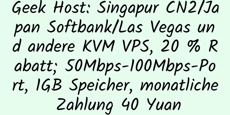 Geek Host: Singapur CN2/Japan Softbank/Las Vegas und andere KVM VPS, 20 % Rabatt; 50Mbps-100Mbps-Port, 1GB Speicher, monatliche Zahlung 40 Yuan