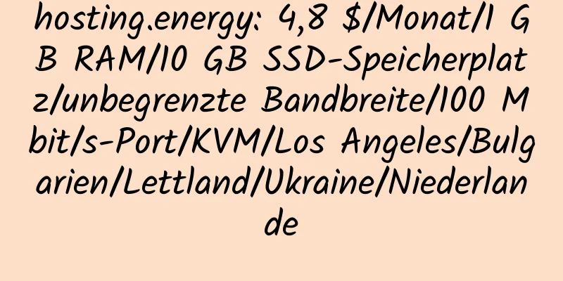 hosting.energy: 4,8 $/Monat/1 GB RAM/10 GB SSD-Speicherplatz/unbegrenzte Bandbreite/100 Mbit/s-Port/KVM/Los Angeles/Bulgarien/Lettland/Ukraine/Niederlande