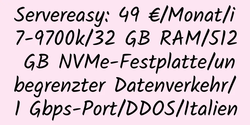 Servereasy: 49 €/Monat/i7-9700k/32 GB RAM/512 GB NVMe-Festplatte/unbegrenzter Datenverkehr/1 Gbps-Port/DDOS/Italien