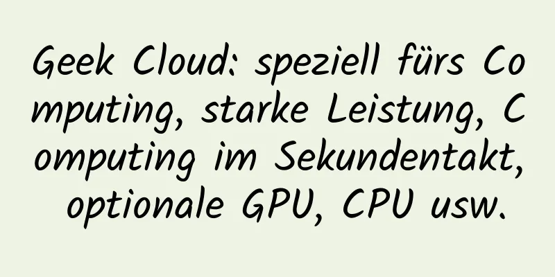 Geek Cloud: speziell fürs Computing, starke Leistung, Computing im Sekundentakt, optionale GPU, CPU usw.