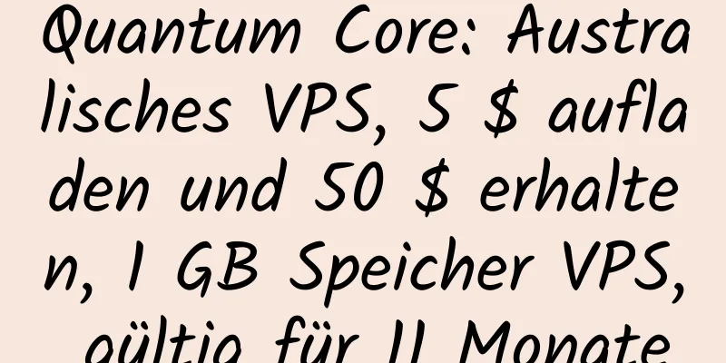 Quantum Core: Australisches VPS, 5 $ aufladen und 50 $ erhalten, 1 GB Speicher VPS, gültig für 11 Monate