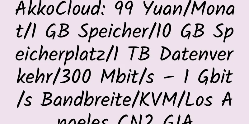 AkkoCloud: 99 Yuan/Monat/1 GB Speicher/10 GB Speicherplatz/1 TB Datenverkehr/300 Mbit/s – 1 Gbit/s Bandbreite/KVM/Los Angeles CN2 GIA