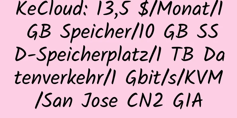 KeCloud: 13,5 $/Monat/1 GB Speicher/10 GB SSD-Speicherplatz/1 TB Datenverkehr/1 Gbit/s/KVM/San Jose CN2 GIA