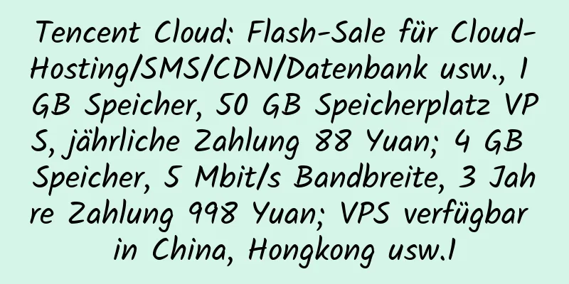 Tencent Cloud: Flash-Sale für Cloud-Hosting/SMS/CDN/Datenbank usw., 1 GB Speicher, 50 GB Speicherplatz VPS, jährliche Zahlung 88 Yuan; 4 GB Speicher, 5 Mbit/s Bandbreite, 3 Jahre Zahlung 998 Yuan; VPS verfügbar in China, Hongkong usw.1