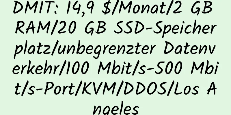 DMIT: 14,9 $/Monat/2 GB RAM/20 GB SSD-Speicherplatz/unbegrenzter Datenverkehr/100 Mbit/s-500 Mbit/s-Port/KVM/DDOS/Los Angeles