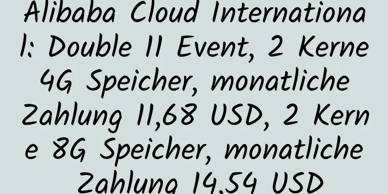 Alibaba Cloud International: Double 11 Event, 2 Kerne 4G Speicher, monatliche Zahlung 11,68 USD, 2 Kerne 8G Speicher, monatliche Zahlung 14,54 USD