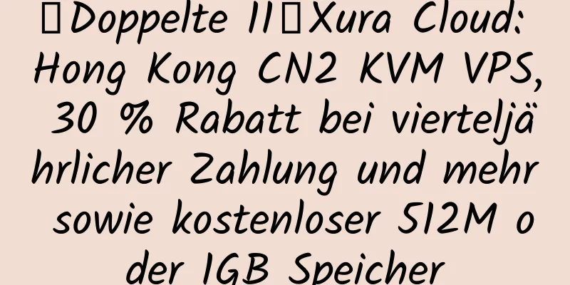 【Doppelte 11】Xura Cloud: Hong Kong CN2 KVM VPS, 30 % Rabatt bei vierteljährlicher Zahlung und mehr sowie kostenloser 512M oder 1GB Speicher