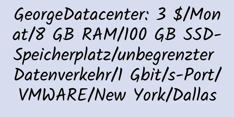 GeorgeDatacenter: 3 $/Monat/8 GB RAM/100 GB SSD-Speicherplatz/unbegrenzter Datenverkehr/1 Gbit/s-Port/VMWARE/New York/Dallas