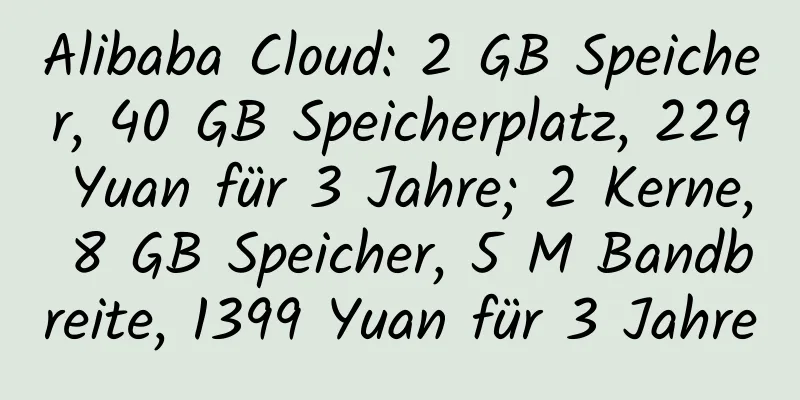 Alibaba Cloud: 2 GB Speicher, 40 GB Speicherplatz, 229 Yuan für 3 Jahre; 2 Kerne, 8 GB Speicher, 5 M Bandbreite, 1399 Yuan für 3 Jahre