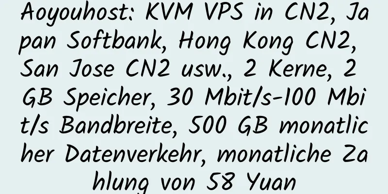 Aoyouhost: KVM VPS in CN2, Japan Softbank, Hong Kong CN2, San Jose CN2 usw., 2 Kerne, 2 GB Speicher, 30 Mbit/s-100 Mbit/s Bandbreite, 500 GB monatlicher Datenverkehr, monatliche Zahlung von 58 Yuan