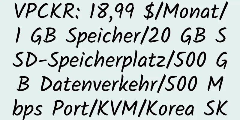 VPCKR: 18,99 $/Monat/1 GB Speicher/20 GB SSD-Speicherplatz/500 GB Datenverkehr/500 Mbps Port/KVM/Korea SK