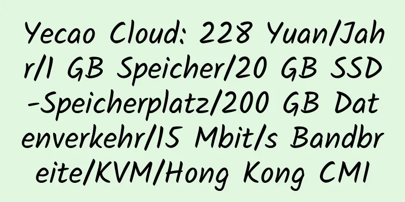 Yecao Cloud: 228 Yuan/Jahr/1 GB Speicher/20 GB SSD-Speicherplatz/200 GB Datenverkehr/15 Mbit/s Bandbreite/KVM/Hong Kong CMI