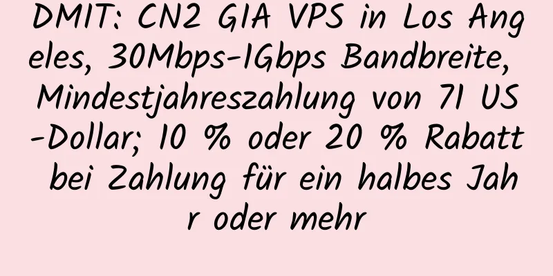 DMIT: CN2 GIA VPS in Los Angeles, 30Mbps-1Gbps Bandbreite, Mindestjahreszahlung von 71 US-Dollar; 10 % oder 20 % Rabatt bei Zahlung für ein halbes Jahr oder mehr