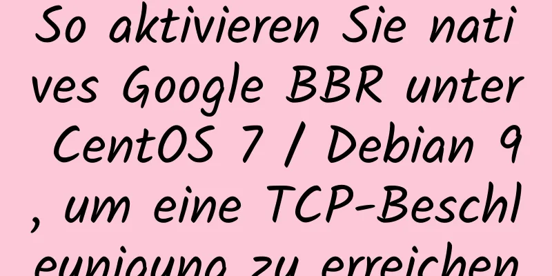 So aktivieren Sie natives Google BBR unter CentOS 7 / Debian 9, um eine TCP-Beschleunigung zu erreichen