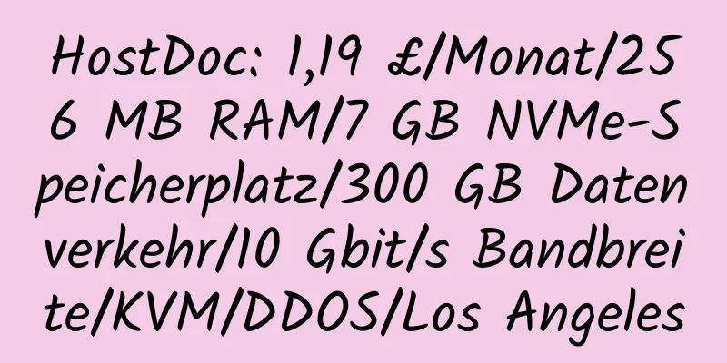 HostDoc: 1,19 £/Monat/256 MB RAM/7 GB NVMe-Speicherplatz/300 GB Datenverkehr/10 Gbit/s Bandbreite/KVM/DDOS/Los Angeles