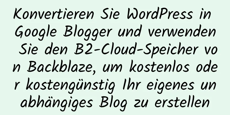 Konvertieren Sie WordPress in Google Blogger und verwenden Sie den B2-Cloud-Speicher von Backblaze, um kostenlos oder kostengünstig Ihr eigenes unabhängiges Blog zu erstellen