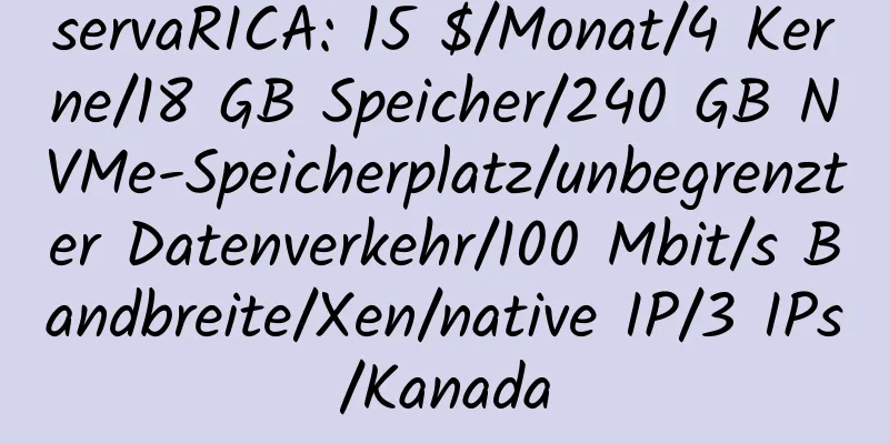 servaRICA: 15 $/Monat/4 Kerne/18 GB Speicher/240 GB NVMe-Speicherplatz/unbegrenzter Datenverkehr/100 Mbit/s Bandbreite/Xen/native IP/3 IPs/Kanada